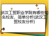 武汉工贸职业学院有哪些知名校友，简单分析(武汉工贸校友分析)