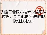 赤峰工业职业技术学院要住校吗，是否能走读(赤峰职院住校走读)