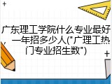 广东理工学院什么专业最好，一年招多少人("广理工热门专业招生数")