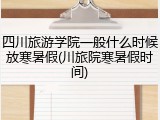 四川旅游学院一般什么时候放寒暑假(川旅院寒暑假时间)
