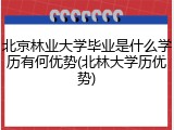 北京林业大学毕业是什么学历有何优势(北林大学历优势)