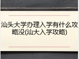 汕头大学办理入学有什么攻略没(汕大入学攻略)