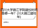 四川大学锦江学院建校时间是哪一年？(川大锦江建校年)