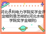 河北水利电力学院奖学金评定细则是怎样的(河北水电学院奖学金细则)