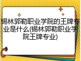 锡林郭勒职业学院的王牌专业是什么(锡林郭勒职业学院王牌专业)