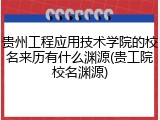 贵州工程应用技术学院的校名来历有什么渊源(贵工院校名渊源)