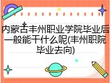 内蒙古丰州职业学院毕业后一般能干什么呢(丰州职院毕业去向)