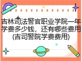 吉林司法警官职业学院一年学费多少钱，还有哪些费用(吉司警院学费费用)
