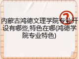 内蒙古鸿德文理学院专业开设有哪些,特色在哪(鸿德学院专业特色)