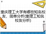 重庆理工大学有哪些知名校友，简单分析(重理工知名校友分析)