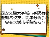 西安交通大学城市学院有哪些知名校友，简单分析("西安交大城市学院校友")