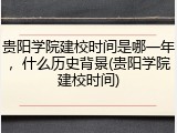 贵阳学院建校时间是哪一年，什么历史背景(贵阳学院建校时间)