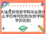大连东软信息学院毕业是什么学历有何优势(东软学院学历优势)