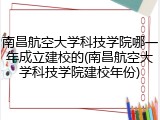 南昌航空大学科技学院哪一年成立建校的(南昌航空大学科技学院建校年份)