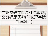 兰州文理学院是什么级别，公办还是民办(兰文理学院性质级别)