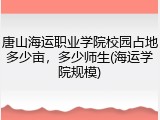 唐山海运职业学院校园占地多少亩，多少师生(海运学院规模)