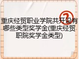 重庆经贸职业学院共开设有哪些类型奖学金(重庆经贸职院奖学金类型)