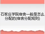 石家庄学院宿舍一般是怎么分配的(宿舍分配规则)