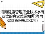 海南健康管理职业技术学院就读的真实感觉如何(海南健管职院就读体验)