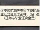 辽宁师范高等专科学校的毕业证含金量怎么样，为什么(辽师专毕业证含金量)