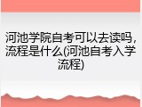 河池学院自考可以去读吗，流程是什么(河池自考入学流程)