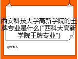 西安科技大学高新学院的王牌专业是什么("西科大高新学院王牌专业")