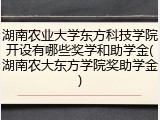 湖南农业大学东方科技学院开设有哪些奖学和助学金(湖南农大东方学院奖助学金)