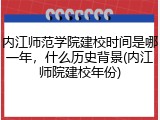内江师范学院建校时间是哪一年，什么历史背景(内江师院建校年份)