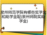 泉州师范学院有哪些奖学金和助学金呢(泉州师院奖助学金)