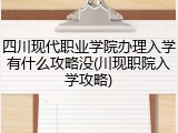 四川现代职业学院办理入学有什么攻略没(川现职院入学攻略)