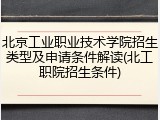 北京工业职业技术学院招生类型及申请条件解读(北工职院招生条件)