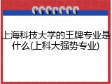 上海科技大学的王牌专业是什么(上科大强势专业)