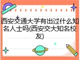 西安交通大学有出过什么知名人士吗(西安交大知名校友)