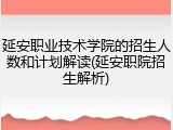 延安职业技术学院的招生人数和计划解读(延安职院招生解析)