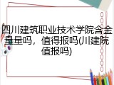 四川建筑职业技术学院含金量量吗，值得报吗(川建院值报吗)