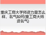 重庆工商大学师资力量怎么样，名气如何(重工商大师资名气)