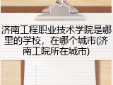 济南工程职业技术学院是哪里的学校，在哪个城市(济南工院所在城市)
