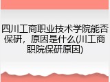四川工商职业技术学院能否保研，原因是什么(川工商职院保研原因)