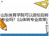 山东体育学院可以进校后转专业吗？(山体转专业政策)