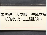 东华理工大学哪一年成立建校的(东华理工建校年)