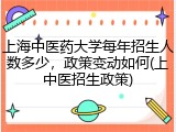 上海中医药大学每年招生人数多少，政策变动如何(上中医招生政策)