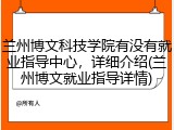 兰州博文科技学院有没有就业指导中心，详细介绍(兰州博文就业指导详情)