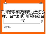 四川警察学院师资力量怎么样，名气如何(川警师资名气)