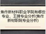 焦作新材料职业学院有哪些专业，王牌专业分析(焦作新材职院专业分析)