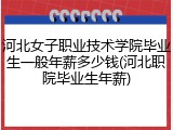 河北女子职业技术学院毕业生一般年薪多少钱(河北职院毕业生年薪)