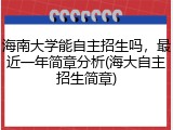 海南大学能自主招生吗，最近一年简章分析(海大自主招生简章)