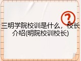 三明学院校训是什么，校长介绍(明院校训校长)