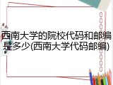 西南大学的院校代码和邮编是多少(西南大学代码邮编)