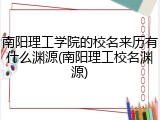 南阳理工学院的校名来历有什么渊源(南阳理工校名渊源)