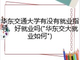 华东交通大学有没有就业指导，好就业吗("华东交大就业如何")